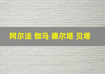 阿尔法 伽马 德尔塔 贝塔